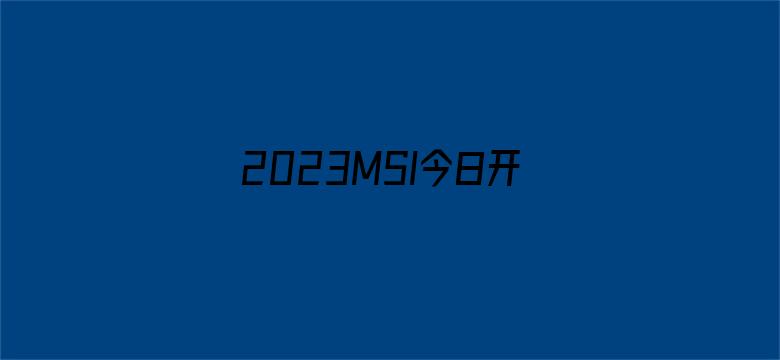 2023MSI今日开赛